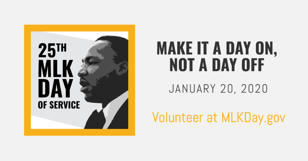 A graphic depicting Martin Luther King, Jr. that reads "25th MLK Day of Service - make it a day on, not a day off. January 20, 2020. Volunteer at MLKDay.gov.